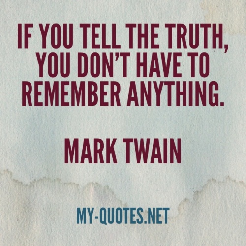 If you tell the truth, you don't have to remember anything. Mark Twain