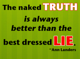 The naked Truth is always better than the best dressed Lie.