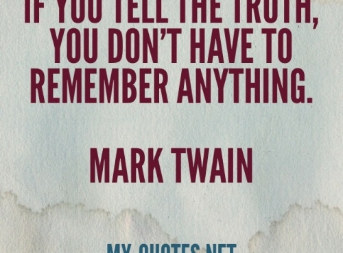 If you tell the truth, you don't have to remember anything. Mark Twain